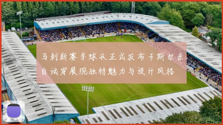 马刺新赛季球衣正式发布卡斯尔亲自试穿展现独特魅力与设计风格