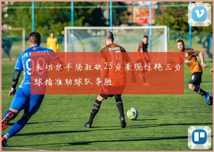 米切尔半场狂砍25分表现惊艳三分球精准助球队争胜