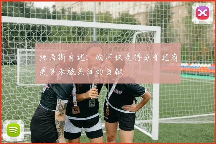 托马斯自述：我不仅是得分手还有更多未被关注的贡献