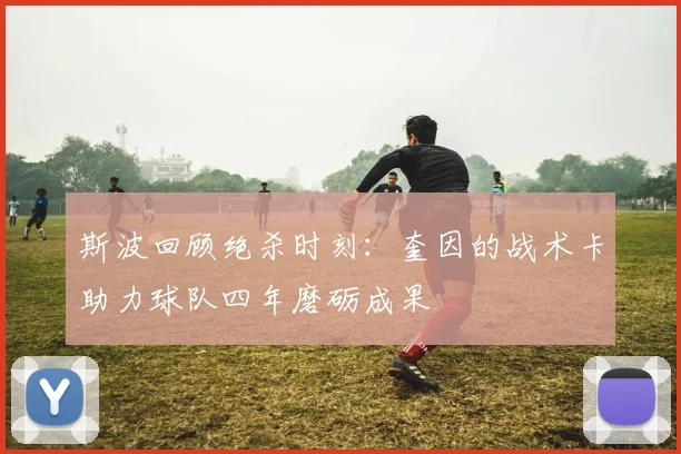 斯波回顾绝杀时刻：奎因的战术卡助力球队四年磨砺成果